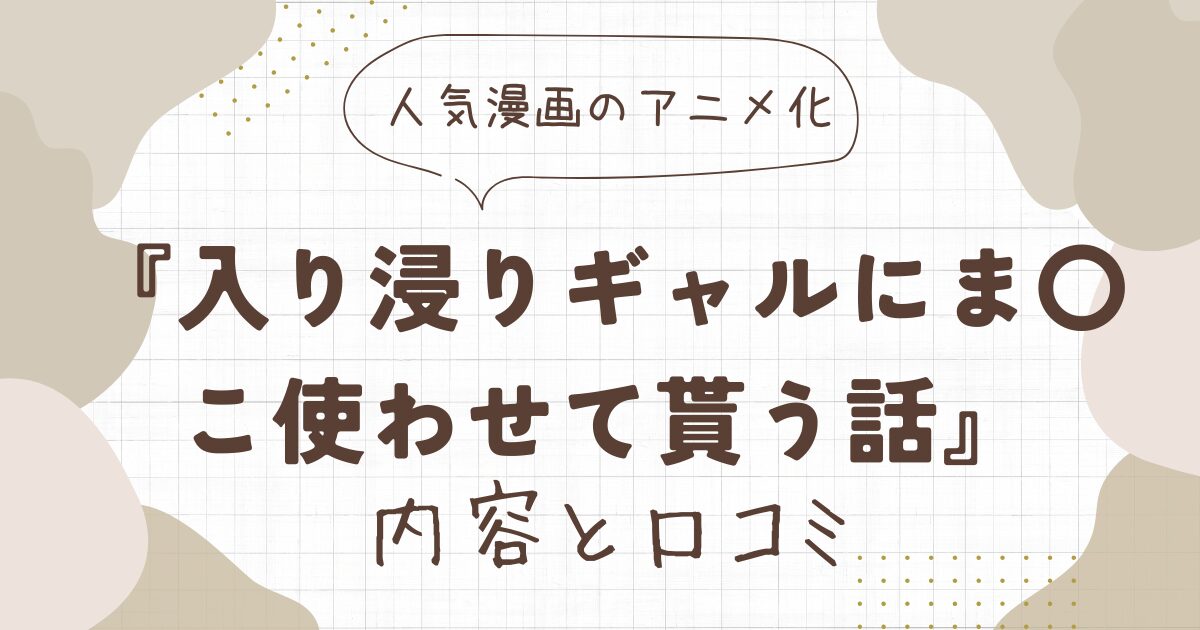 『入り浸りギャルにま〇こ使わせて貰う話』のアニメ版！内容と口コミを解説